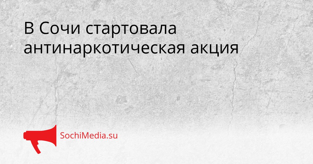 В Сочи стартовала антинаркотическая акция Сгенерировано