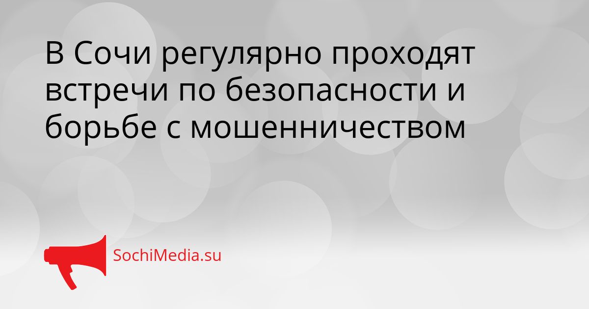 В Сочи регулярно проходят встречи по безопасности и борьбе с мошенничеством Сгенерировано