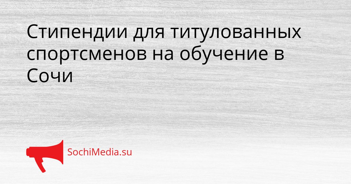 Стипендии для титулованных спортсменов на обучение в Сочи Сгенерировано