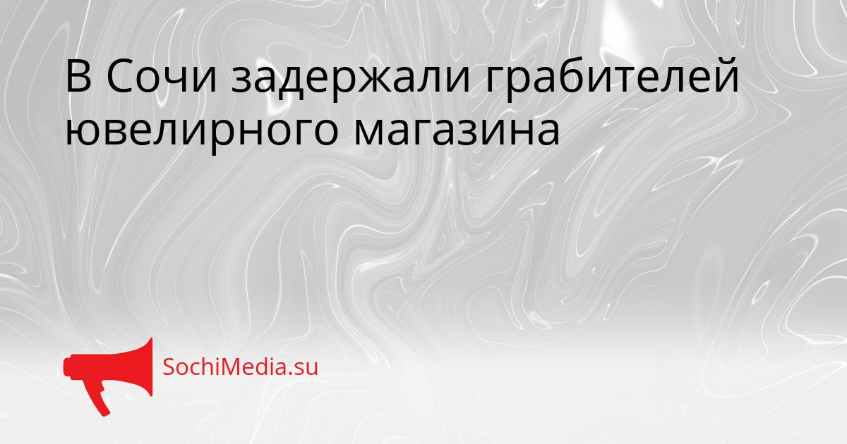 В Сочи задержали грабителей ювелирного магазина Сгенерировано