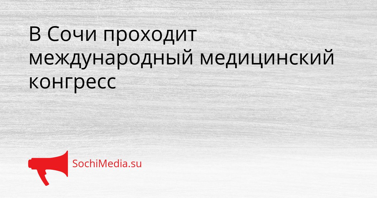 В Сочи проходит международный медицинский конгресс Сгенерировано