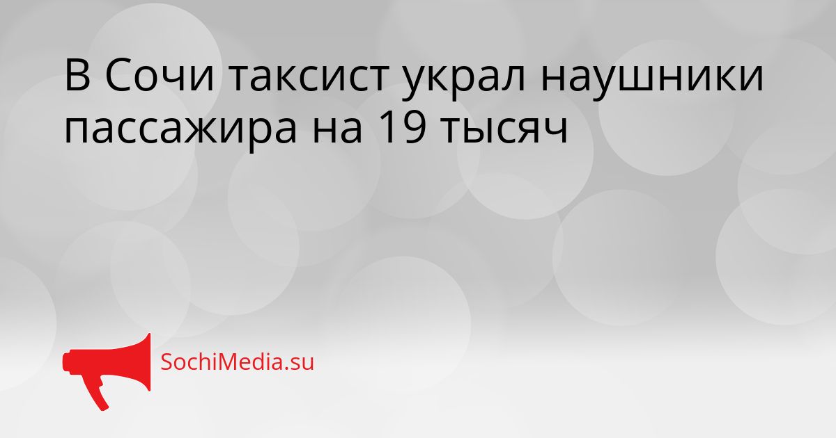 В Сочи таксист украл наушники пассажира на 19 тысяч Сгенерировано