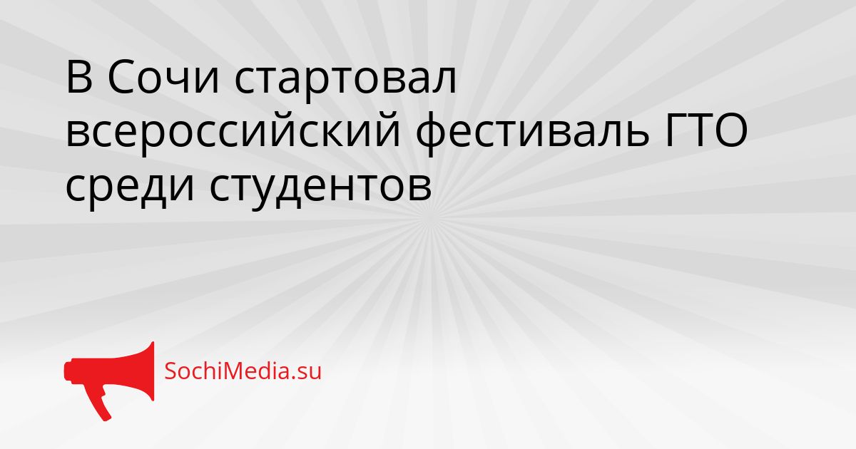 В Сочи стартовал всероссийский фестиваль ГТО среди студентов Сгенерировано