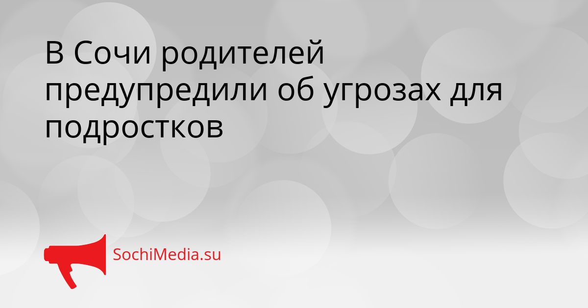 В Сочи родителей предупредили об угрозах для подростков Сгенерировано