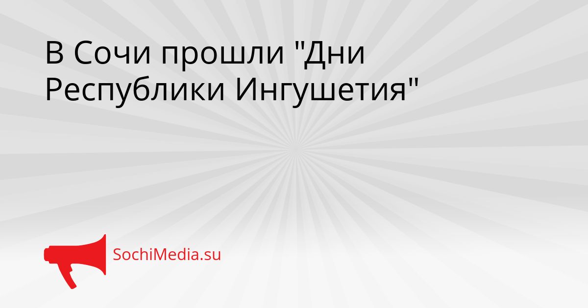 В Сочи прошли &quotДни Республики Ингушетия&quot Сгенерировано
