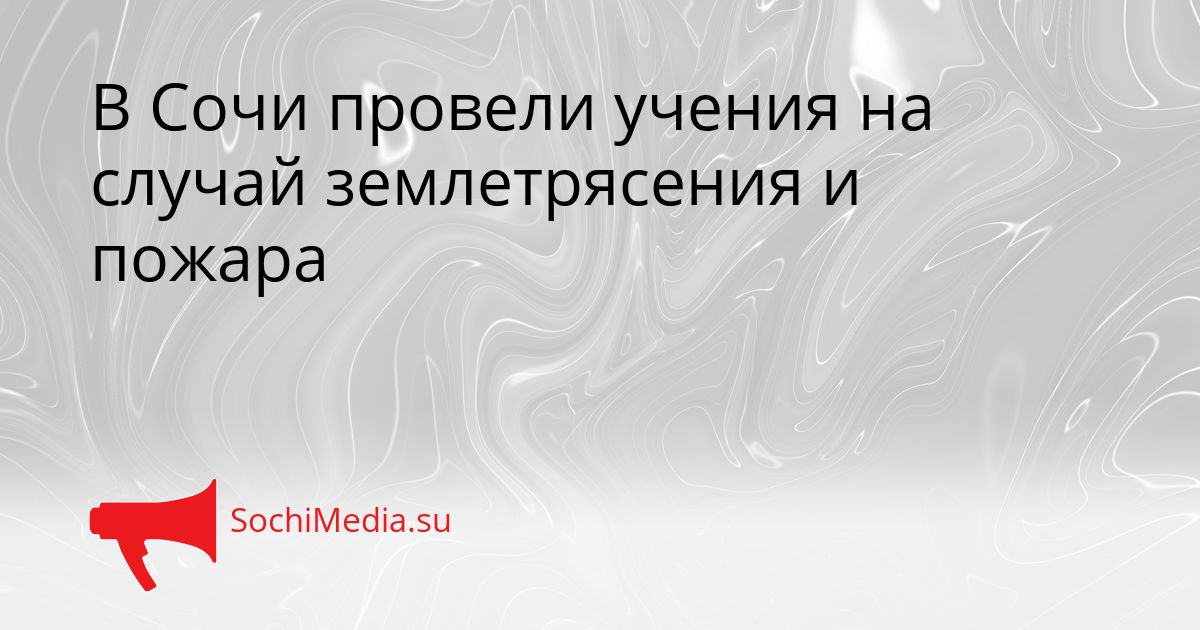 В Сочи провели учения на случай землетрясения и пожара Сгенерировано