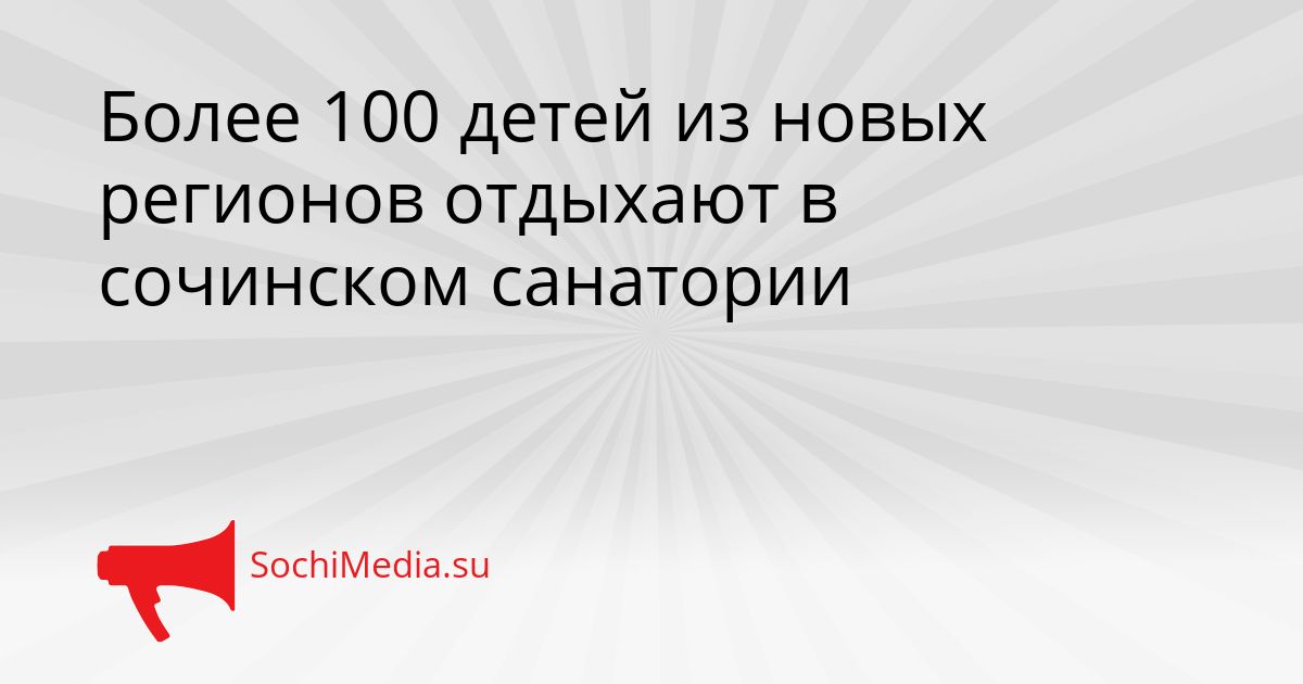 Более 100 детей из новых регионов отдыхают в сочинском санатории Сгенерировано
