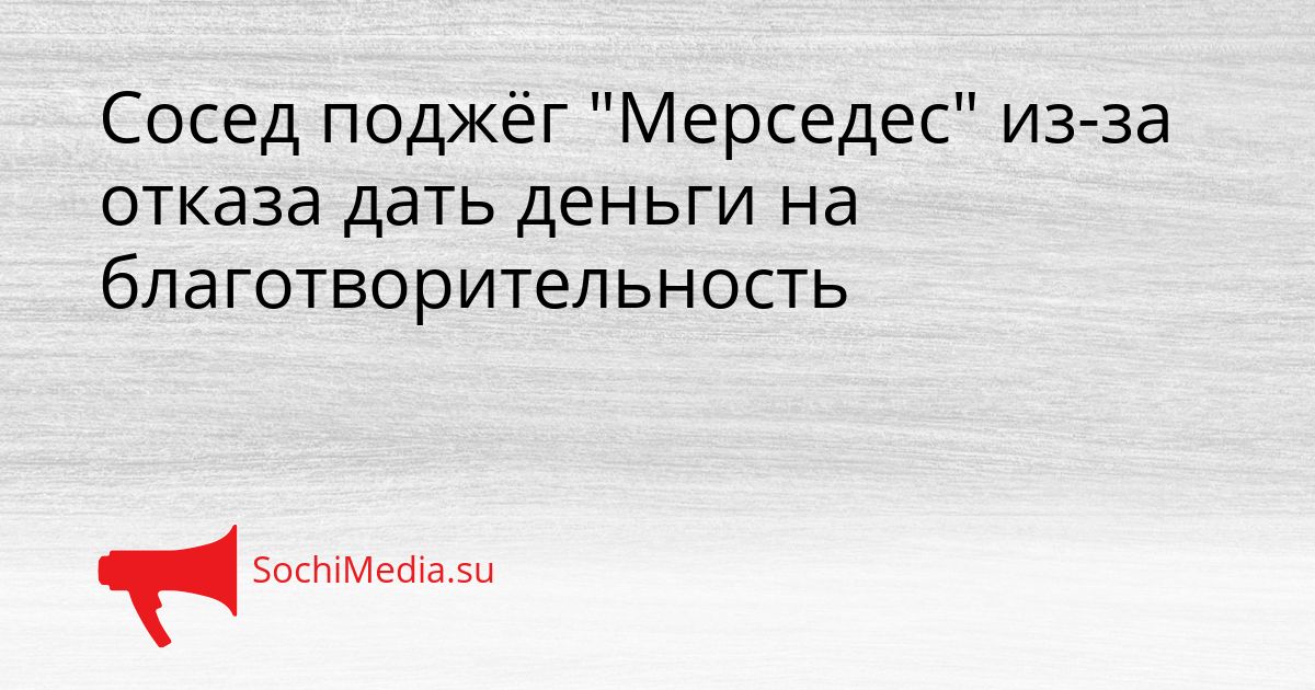Сосед поджёг &quotМерседес&quot из-за отказа дать деньги на благотворительность Сгенерировано