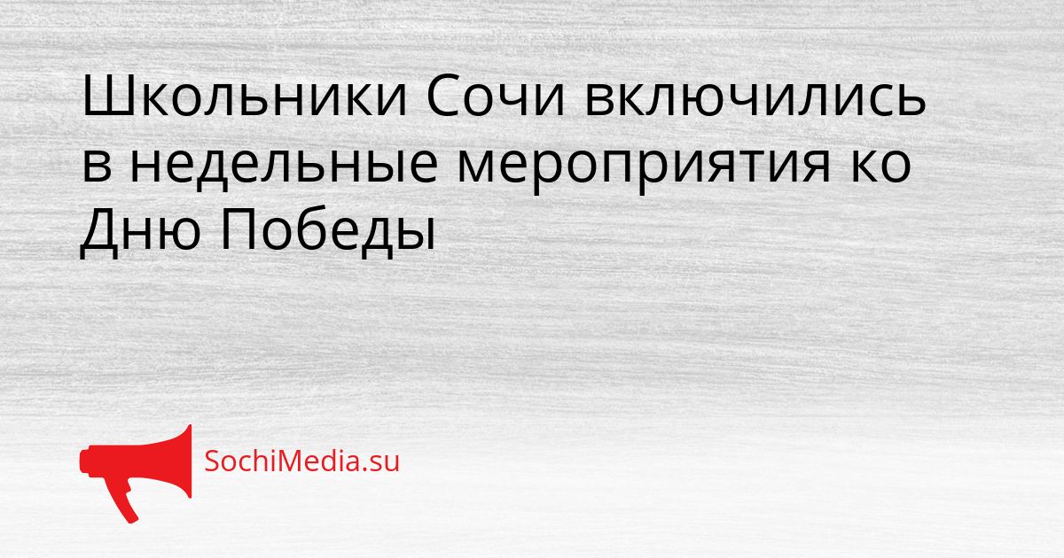 Школьники Сочи включились в недельные мероприятия ко Дню Победы Сгенерировано