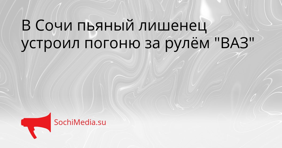 В Сочи пьяный лишенец устроил погоню за рулём &quotВАЗ&quot Сгенерировано
