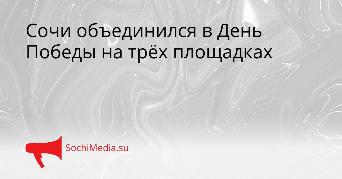 Сочи объединился в День Победы на трёх площадках Сгенерировано