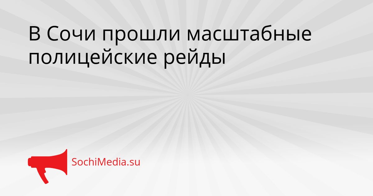 В Сочи прошли масштабные полицейские рейды Сгенерировано
