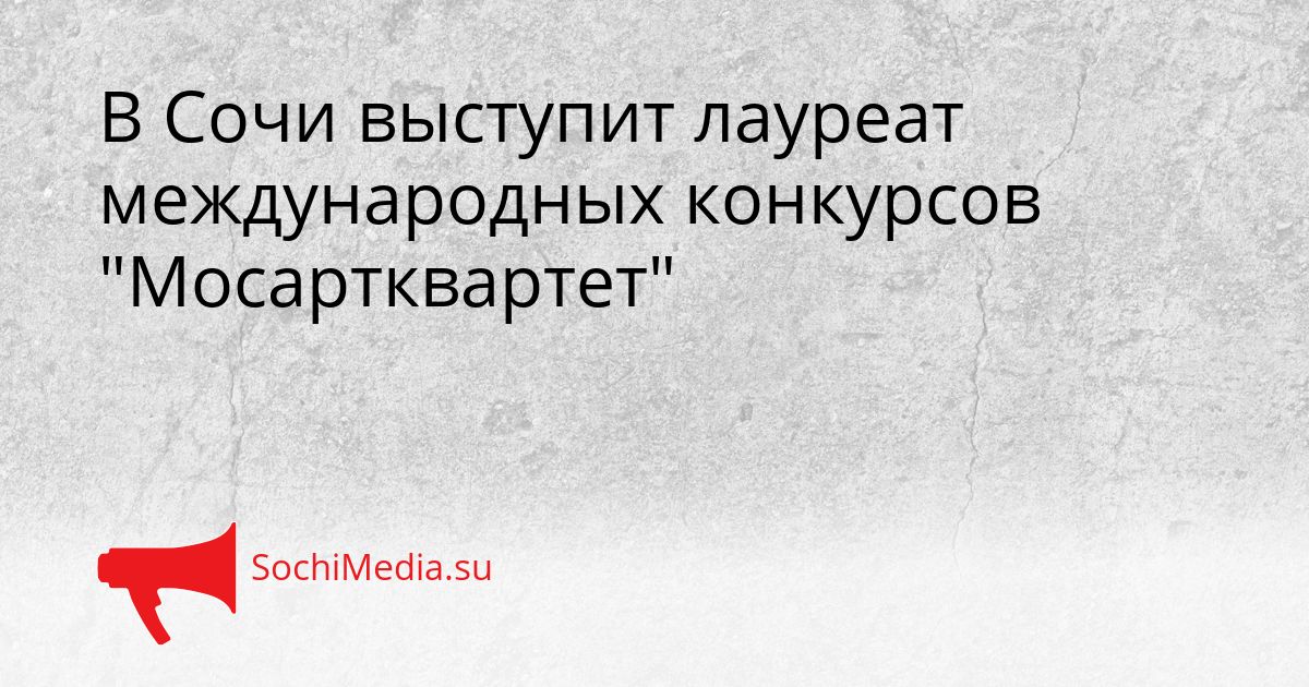 В Сочи выступит лауреат международных конкурсов &quotМосартквартет&quot Сгенерировано