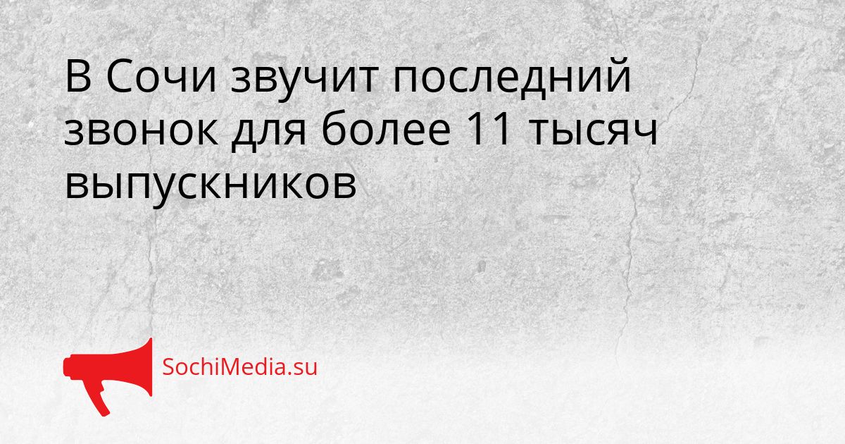 В Сочи звучит последний звонок для более 11 тысяч выпускников Сгенерировано