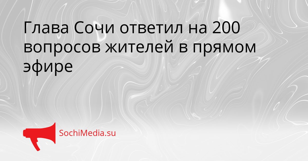 Глава Сочи ответил на 200 вопросов жителей в прямом эфире Сгенерировано