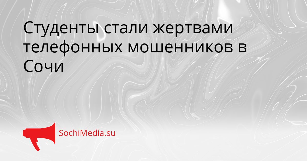 Студенты стали жертвами телефонных мошенников в Сочи Сгенерировано