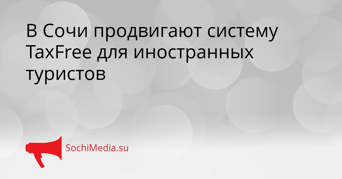В Сочи продвигают систему TaxFree для иностранных туристов Сгенерировано