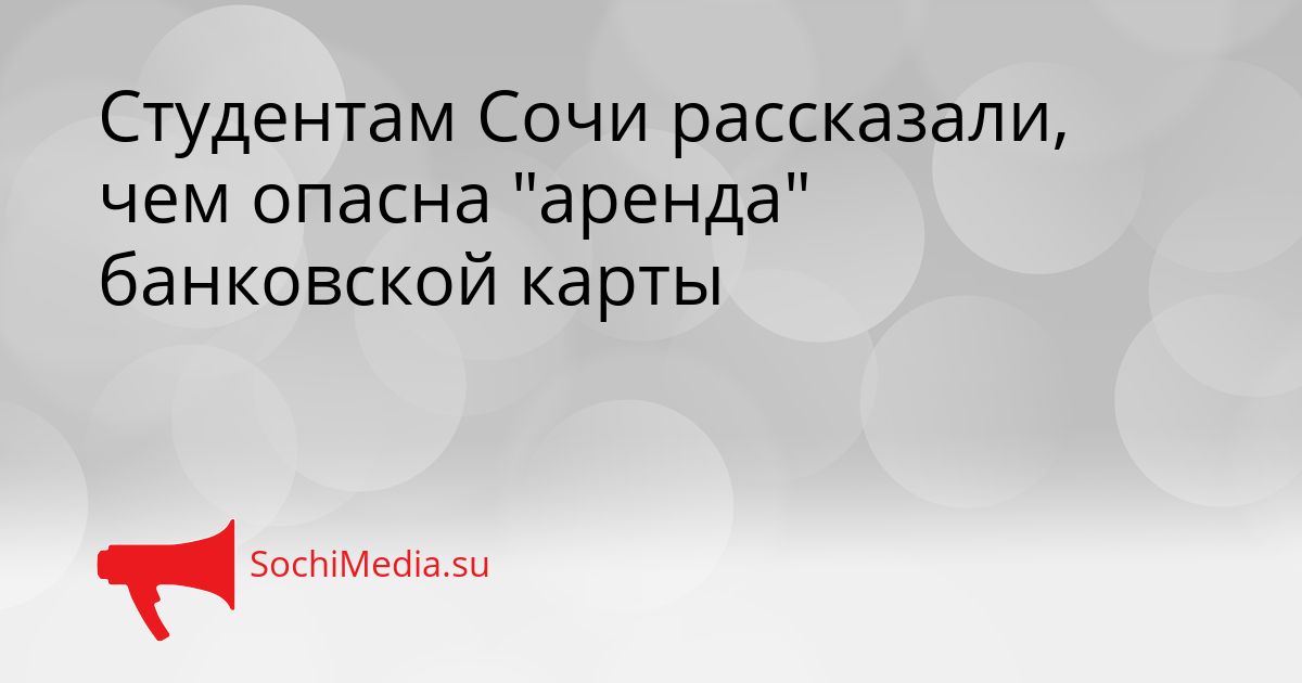Студентам Сочи рассказали, чем опасна &quotаренда&quot банковской карты Сгенерировано