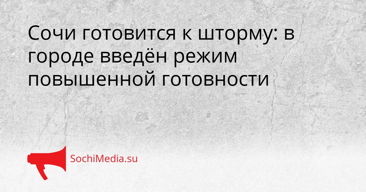 Сочи готовится к шторму: в городе введён режим повышенной готовности Сгенерировано