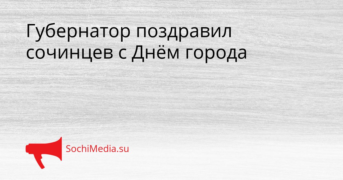 Губернатор поздравил сочинцев с Днём города Сгенерировано