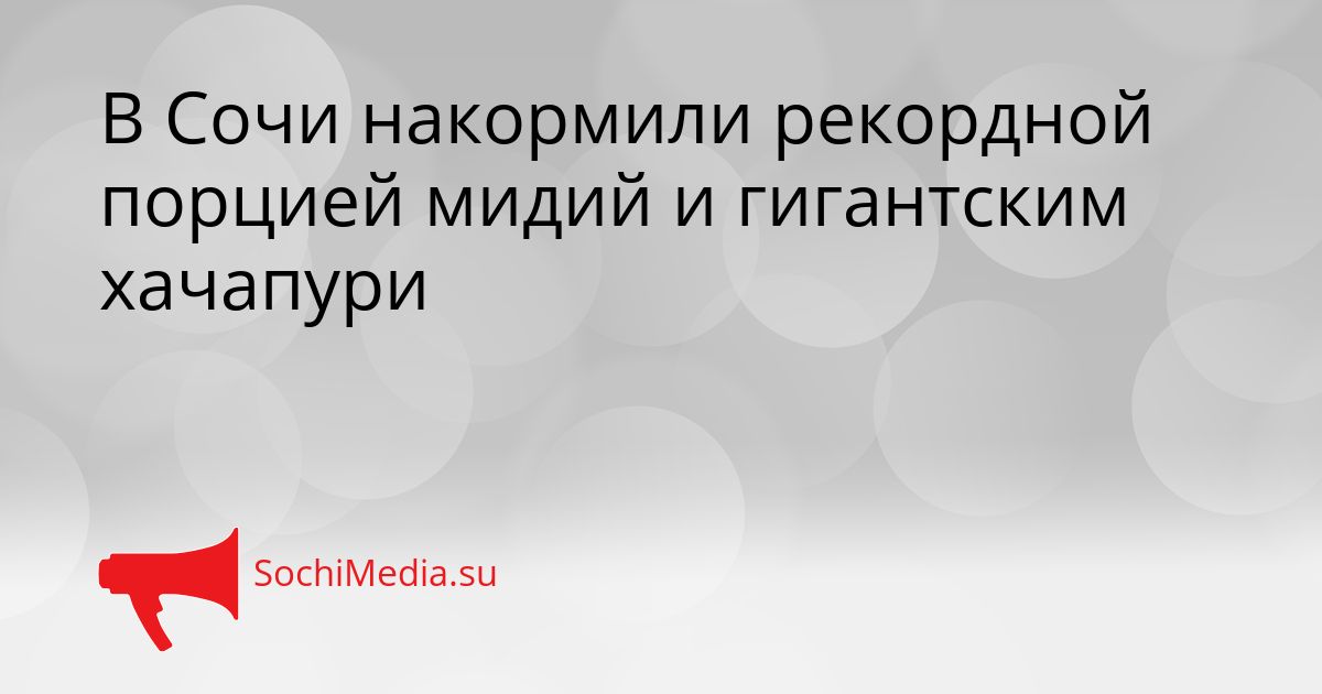 В Сочи накормили рекордной порцией мидий и гигантским хачапури