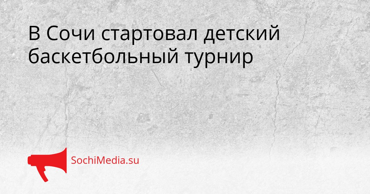 В Сочи стартовал детский баскетбольный турнир Сгенерировано