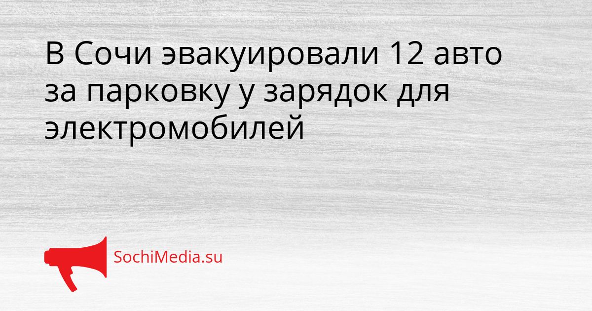 В Сочи эвакуировали 12 авто за парковку у зарядок для электромобилей Сгенерировано