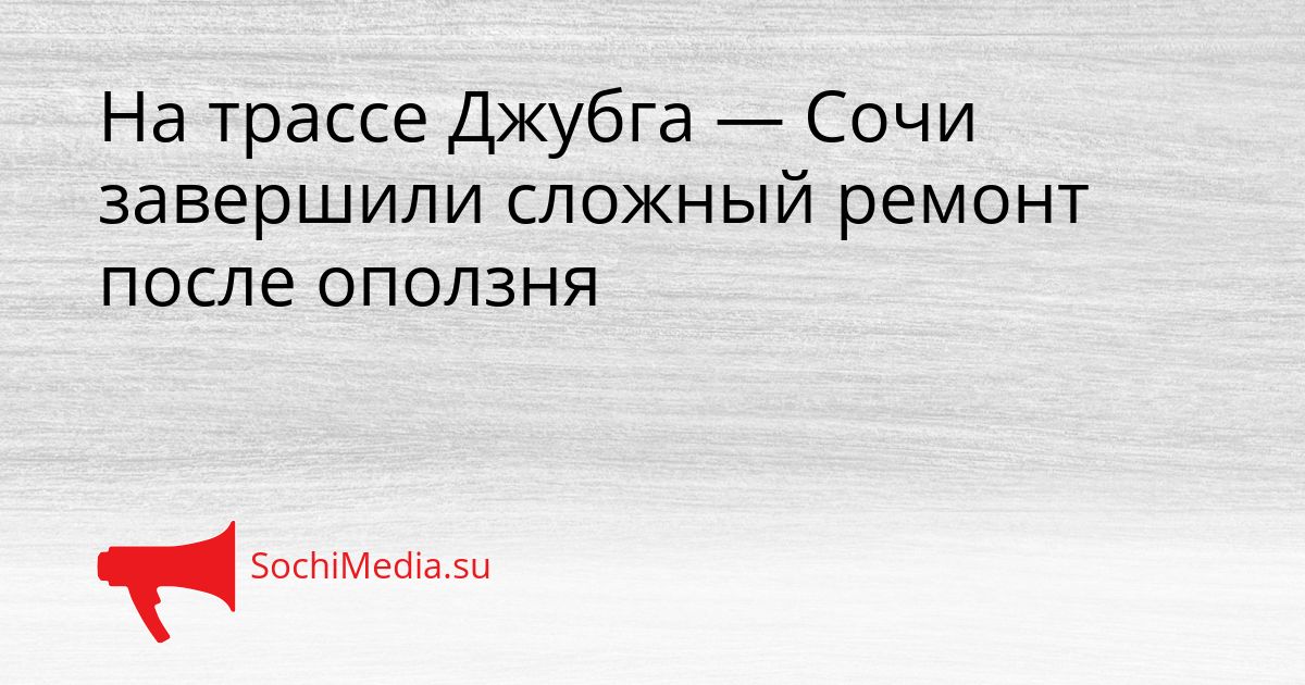 На трассе Джубга — Сочи завершили сложный ремонт после оползня