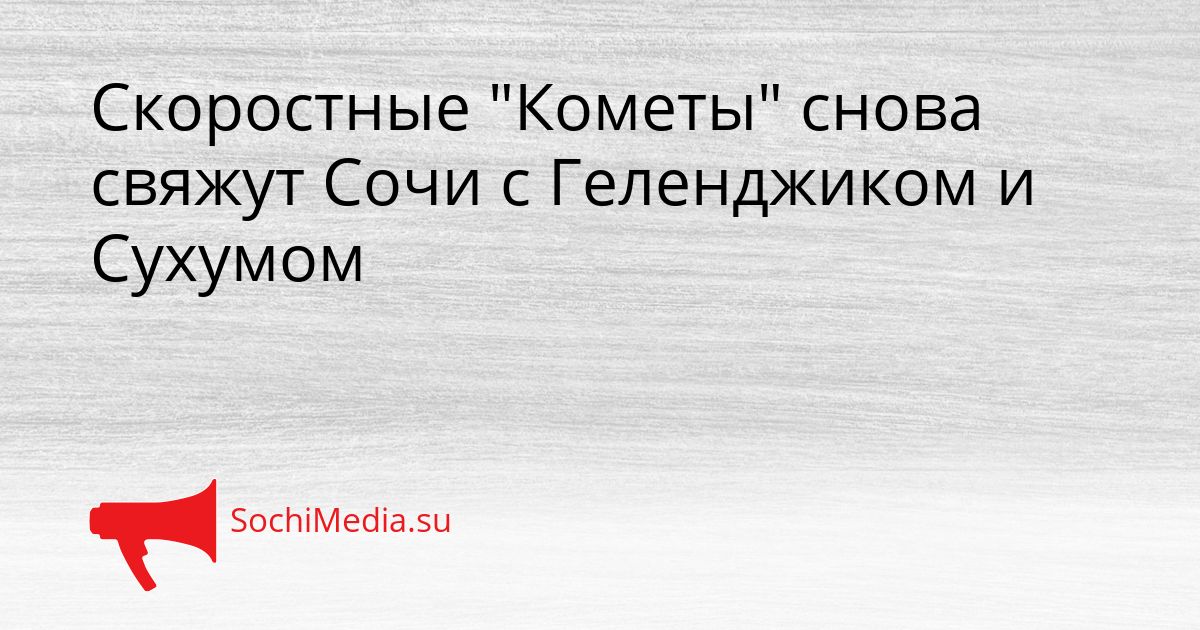 Скоростные &quotКометы&quot снова свяжут Сочи с Геленджиком и Сухумом Сгенерировано