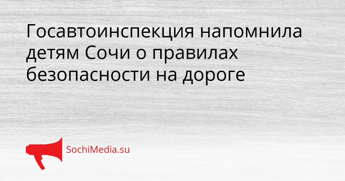 Госавтоинспекция напомнила детям Сочи о правилах безопасности на дороге Сгенерировано