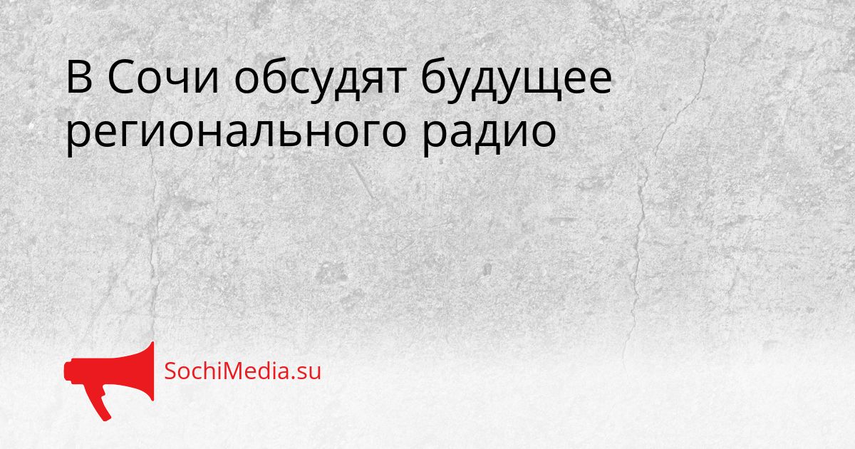 В Сочи обсудят будущее регионального радио Сгенерировано