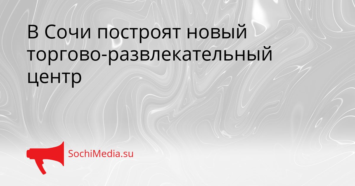 В Сочи построят новый торгово-развлекательный центр Сгенерировано