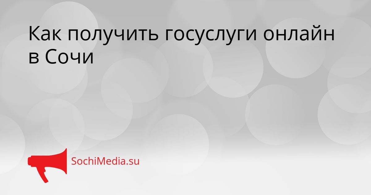 Как получить госуслуги онлайн в Сочи Сгенерировано
