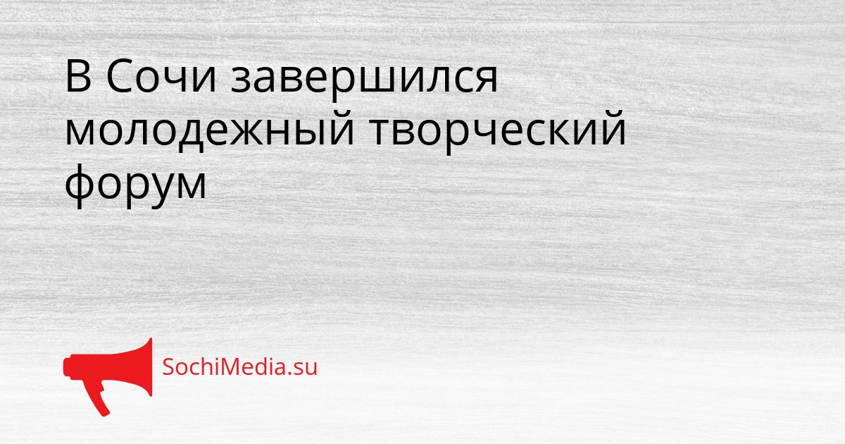 В Сочи завершился молодежный творческий форум Сгенерировано