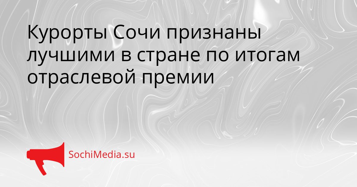 Курорты Сочи признаны лучшими в стране по итогам отраслевой премии Сгенерировано