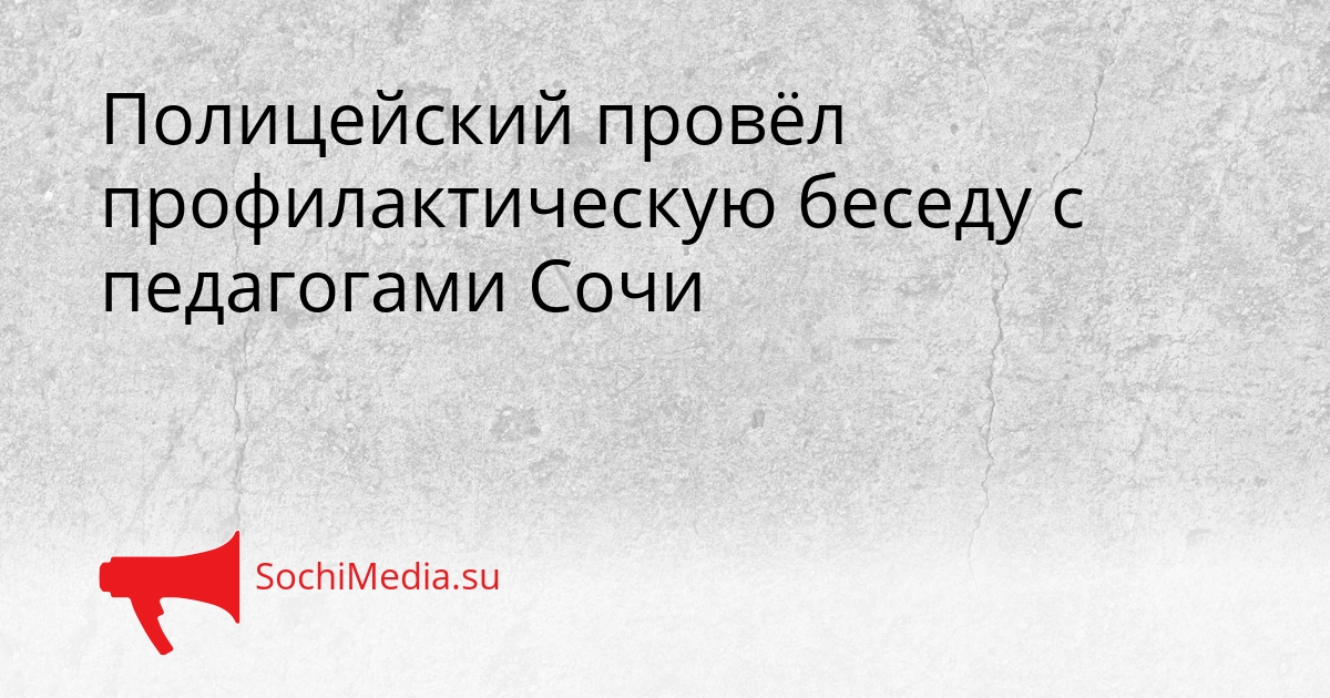 Полицейский провёл профилактическую беседу с педагогами Сочи Сгенерировано