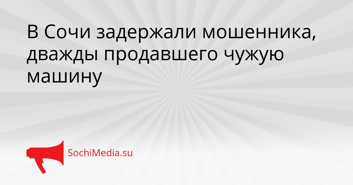 В Сочи задержали мошенника, дважды продавшего чужую машину Сгенерировано