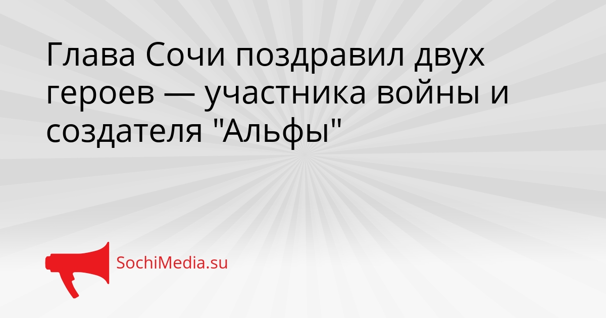 Глава Сочи поздравил двух героев — участника войны и создателя &quotАльфы&quot Сгенерировано
