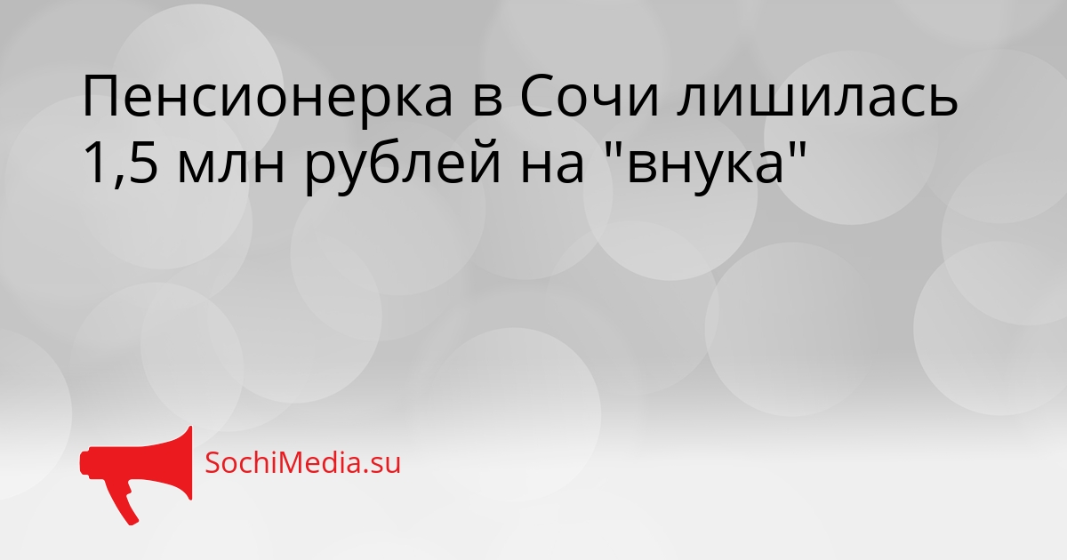 Пенсионерка в Сочи лишилась 1,5 млн рублей на &quotвнука&quot Сгенерировано