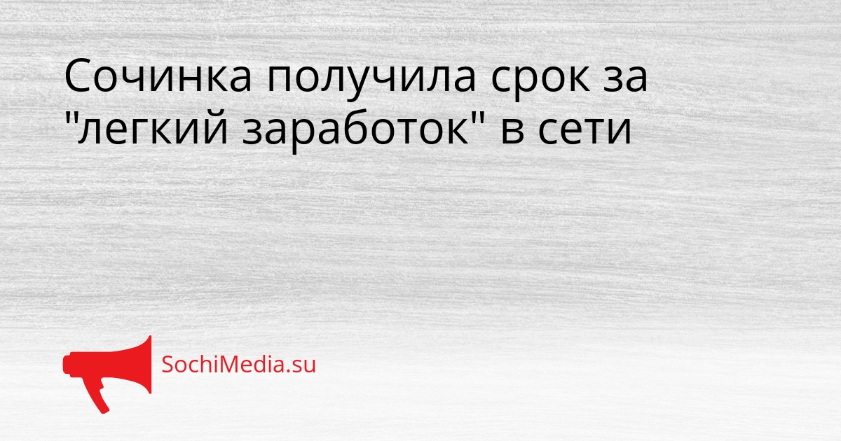Сочинка получила срок за &quotлегкий заработок&quot в сети Сгенерировано