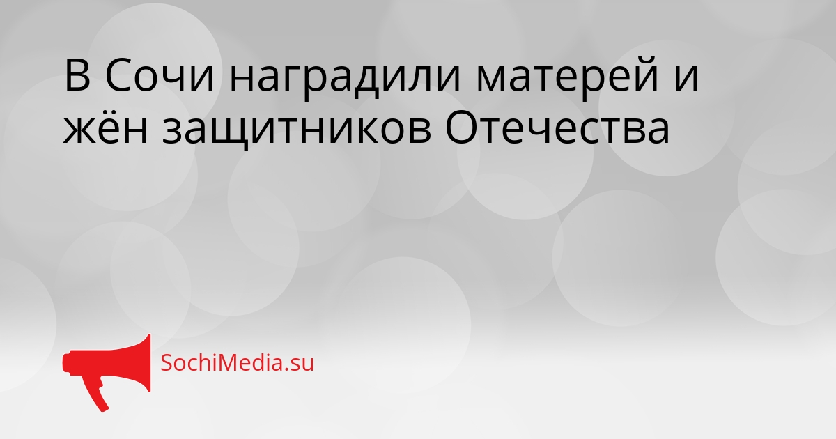 В Сочи наградили матерей и жён защитников Отечества Сгенерировано