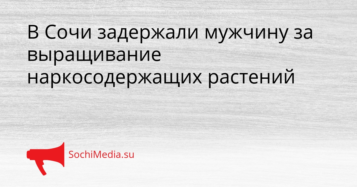 В Сочи задержали мужчину за выращивание наркосодержащих растений Сгенерировано