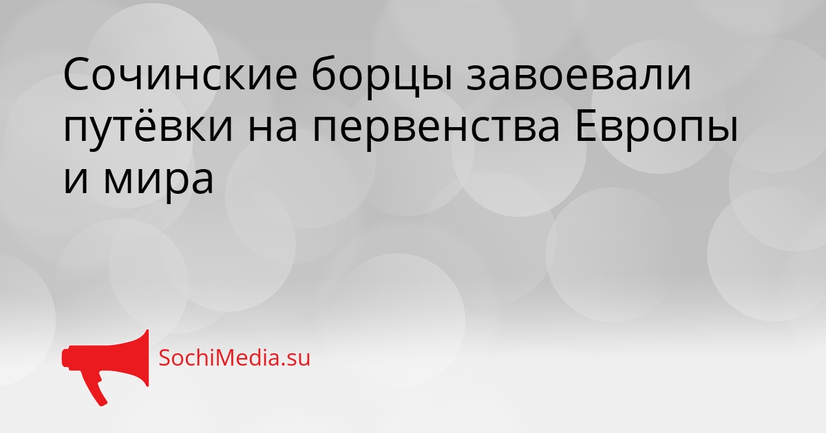 Сочинские борцы завоевали путёвки на первенства Европы и мира Сгенерировано