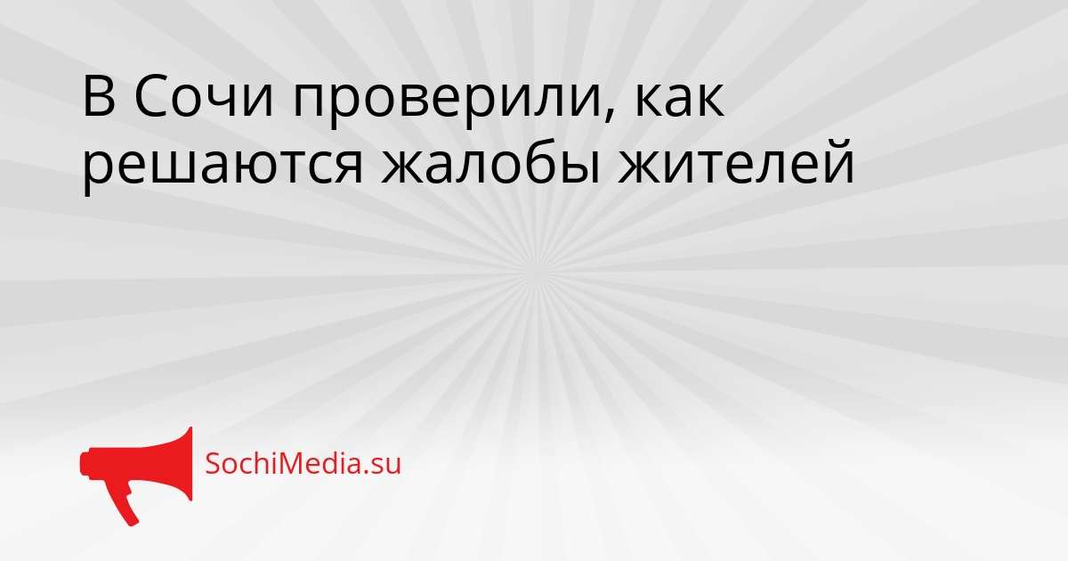 В Сочи проверили, как решаются жалобы жителей Сгенерировано
