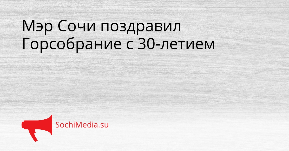 Мэр Сочи поздравил Горсобрание с 30-летием Сгенерировано