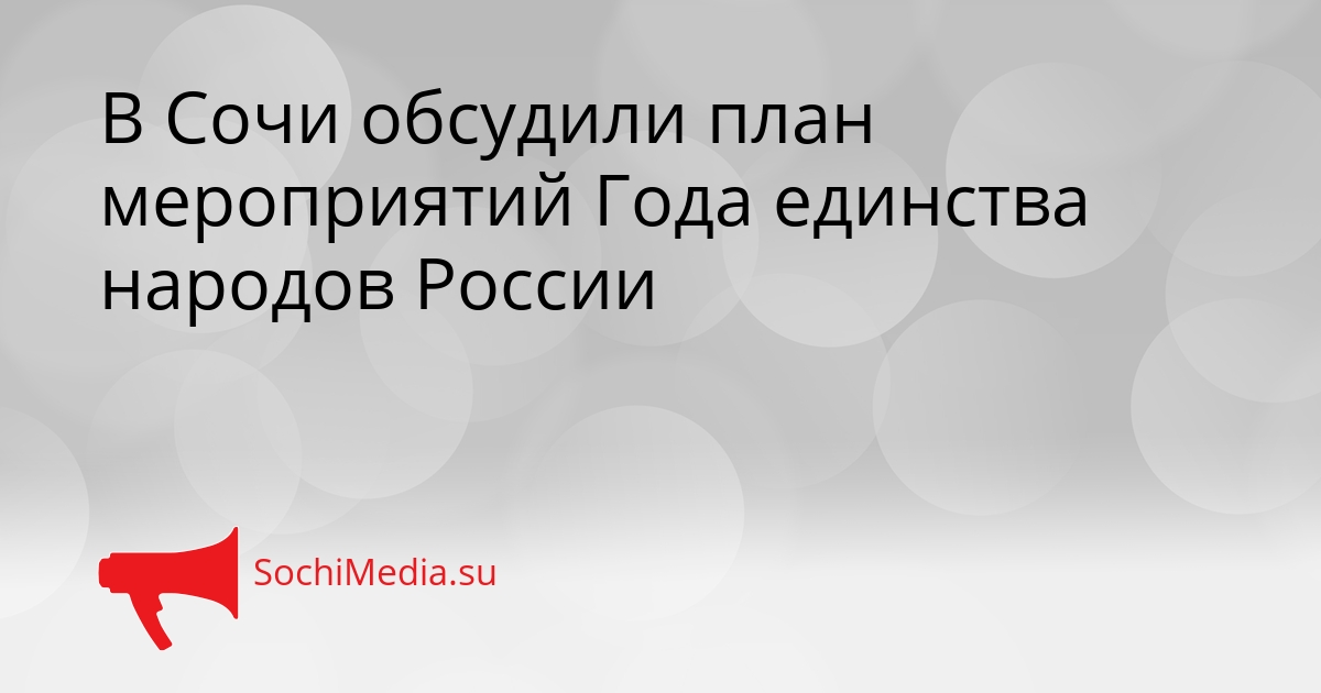 В Сочи обсудили план мероприятий Года единства народов России Сгенерировано