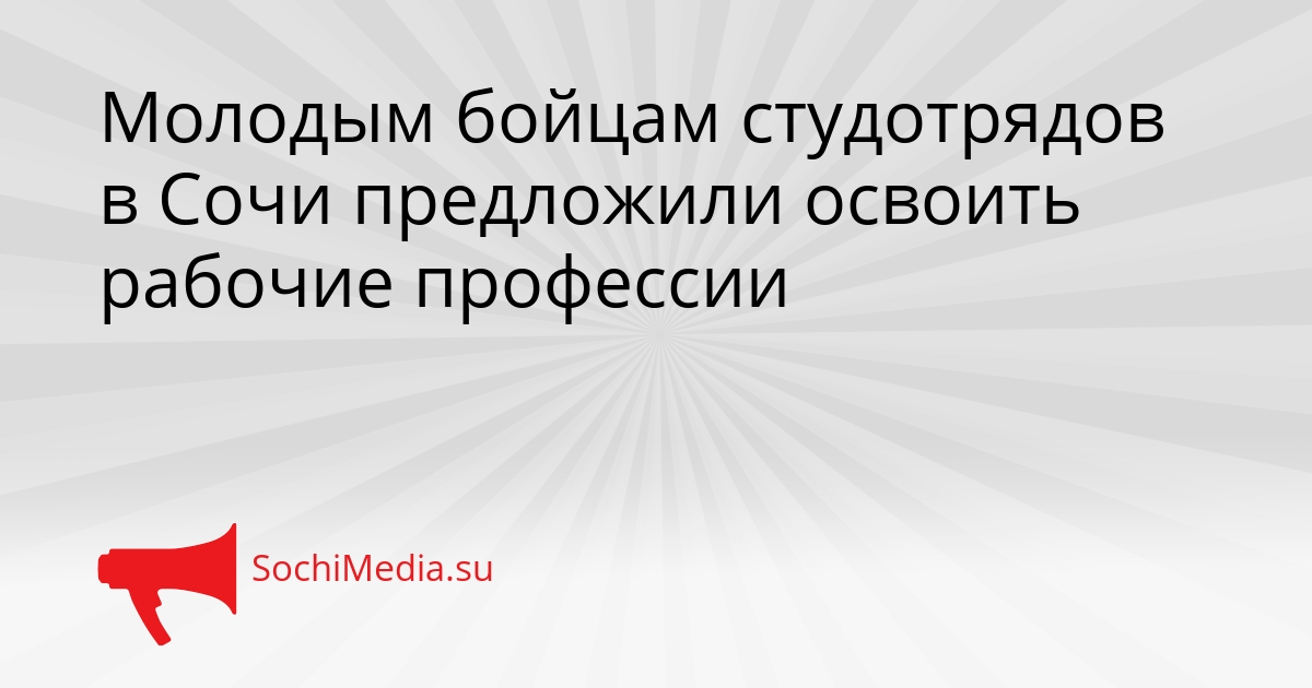 Молодым бойцам студотрядов в Сочи предложили освоить рабочие профессии Сгенерировано