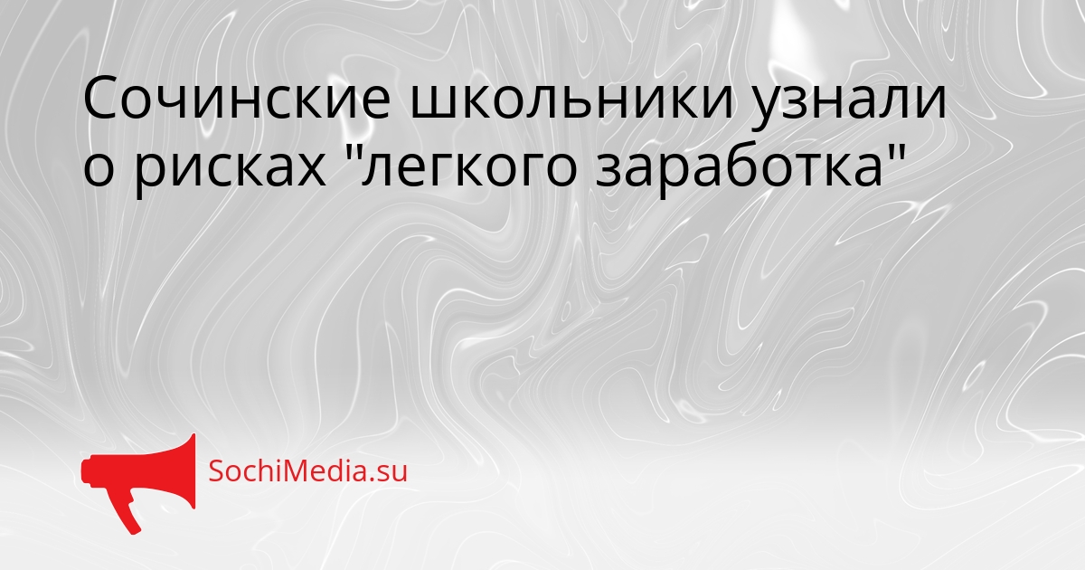 Сочинские школьники узнали о рисках &quotлегкого заработка&quot Сгенерировано
