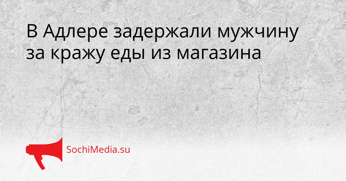 В Адлере задержали мужчину за кражу еды из магазина Сгенерировано