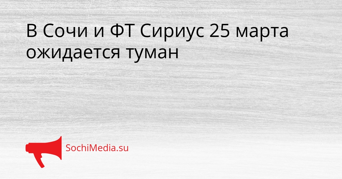 В Сочи и ФТ Сириус 25 марта ожидается туман Сгенерировано